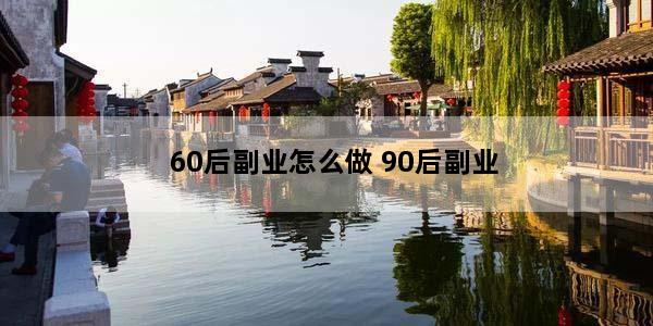 60后副业怎么做 90后副业